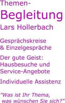 Themen- Begleitung Lars Hollerbach  Gesprächskreise & Einzelgespräche Der gute Geist: Hausbesuche und Service-Angebote Individuelle Assistenz  ”Was ist Ihr Thema,  was wünschen Sie sich?”